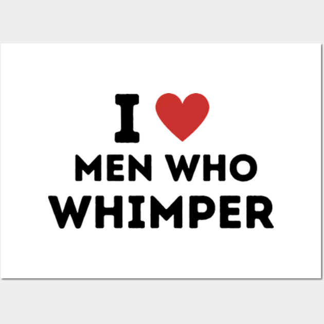 I Love Men Who Whimper Wall Art by Mojakolane